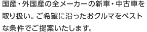 国産・外国産の全メーカーの新車・中古車を取り扱い。ご希望に沿ったおクルマをベストな条件でご提案いたします。